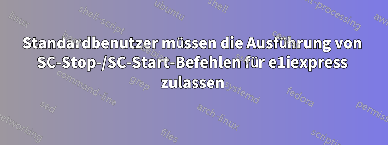 Standardbenutzer müssen die Ausführung von SC-Stop-/SC-Start-Befehlen für e1iexpress zulassen