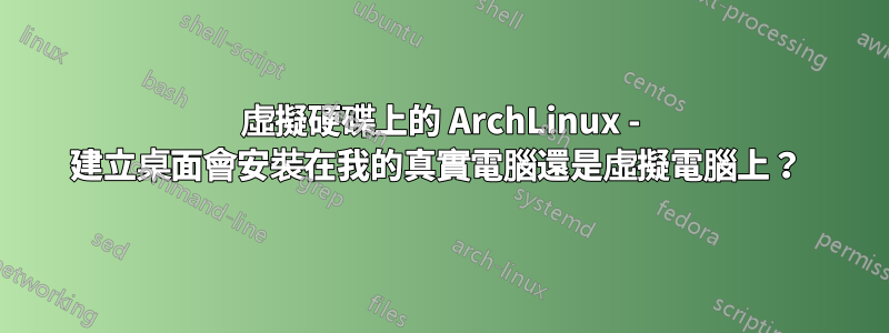 虛擬硬碟上的 ArchLinux - 建立桌面會安裝在我的真實電腦還是虛擬電腦上？ 