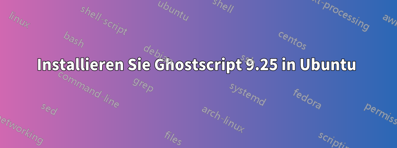 Installieren Sie Ghostscript 9.25 in Ubuntu