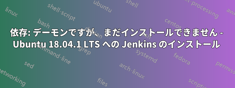 依存: デーモンですが、まだインストールできません - Ubuntu 18.04.1 LTS への Jenkins のインストール