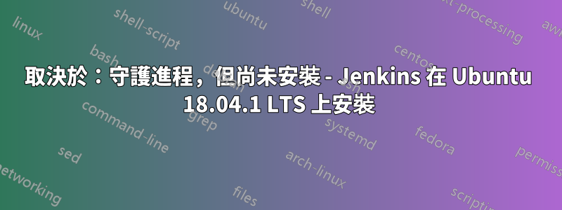 取決於：守護進程，但尚未安裝 - Jenkins 在 Ubuntu 18.04.1 LTS 上安裝