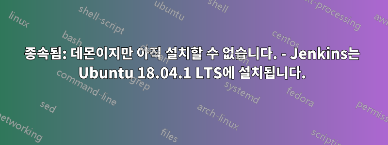 종속됨: 데몬이지만 아직 설치할 수 없습니다. - Jenkins는 Ubuntu 18.04.1 LTS에 설치됩니다.