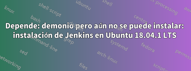 Depende: demonio pero aún no se puede instalar: instalación de Jenkins en Ubuntu 18.04.1 LTS