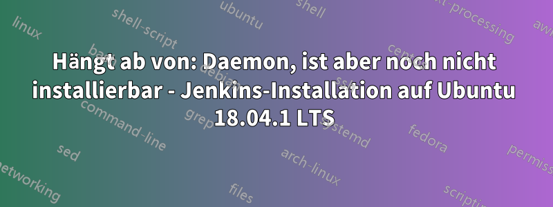 Hängt ab von: Daemon, ist aber noch nicht installierbar - Jenkins-Installation auf Ubuntu 18.04.1 LTS