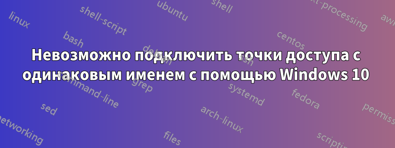 Невозможно подключить точки доступа с одинаковым именем с помощью Windows 10