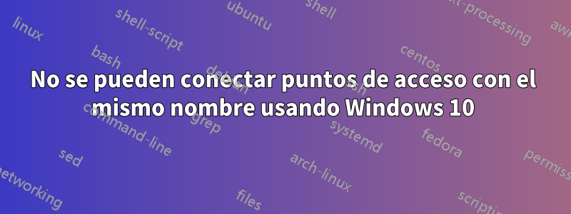 No se pueden conectar puntos de acceso con el mismo nombre usando Windows 10