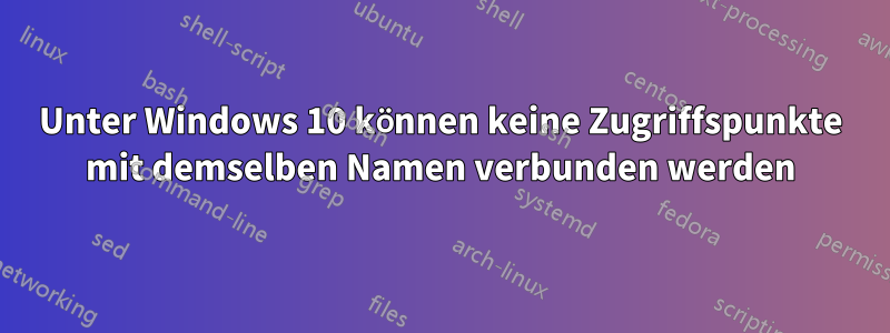 Unter Windows 10 können keine Zugriffspunkte mit demselben Namen verbunden werden