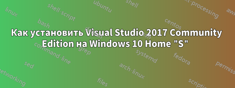 Как установить Visual Studio 2017 Community Edition на Windows 10 Home "S"