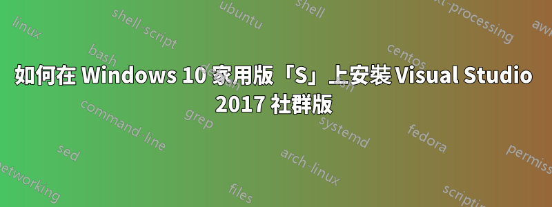 如何在 Windows 10 家用版「S」上安裝 Visual Studio 2017 社群版