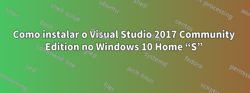 Como instalar o Visual Studio 2017 Community Edition no Windows 10 Home “S”