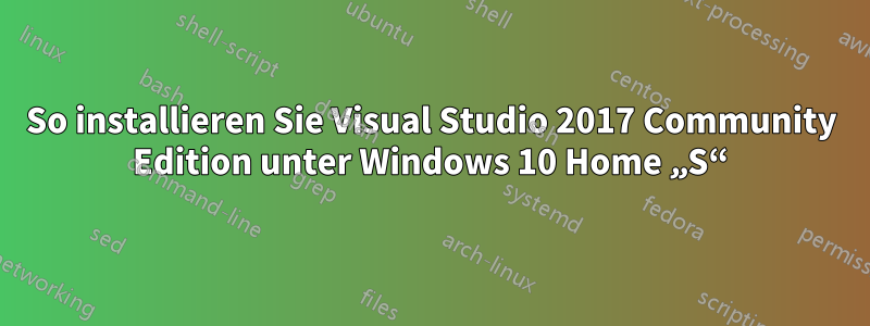 So installieren Sie Visual Studio 2017 Community Edition unter Windows 10 Home „S“