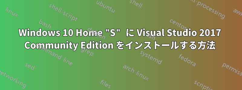 Windows 10 Home "S" に Visual Studio 2017 Community Edition をインストールする方法