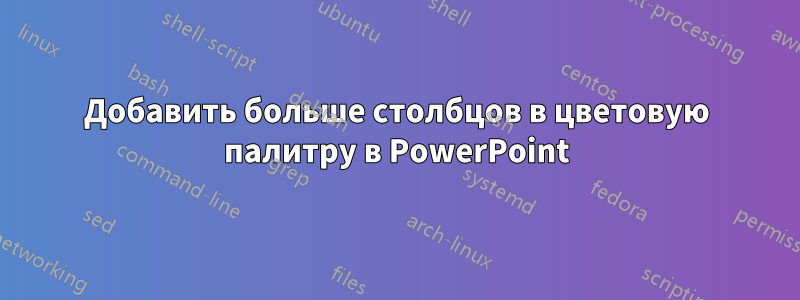 Добавить больше столбцов в цветовую палитру в PowerPoint