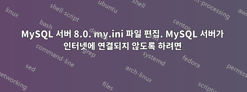 MySQL 서버 8.0. my.ini 파일 편집. MySQL 서버가 인터넷에 연결되지 않도록 하려면