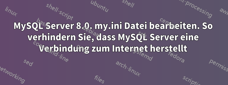 MySQL Server 8.0. my.ini Datei bearbeiten. So verhindern Sie, dass MySQL Server eine Verbindung zum Internet herstellt