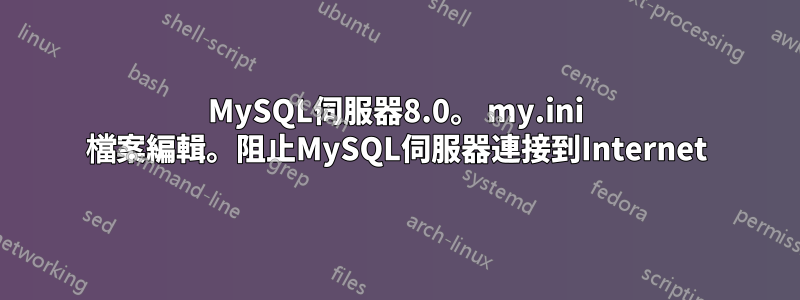 MySQL伺服器8.0。 my.ini 檔案編輯。阻止MySQL伺服器連接到Internet