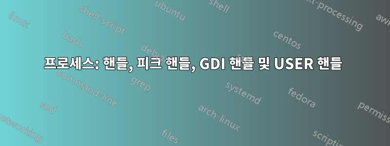 프로세스: 핸들, 피크 핸들, GDI 핸들 및 USER 핸들