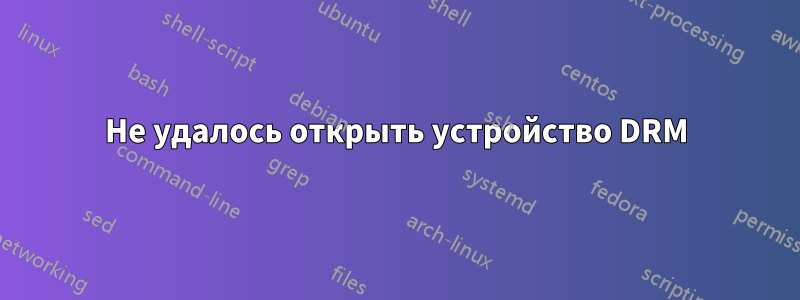 Не удалось открыть устройство DRM