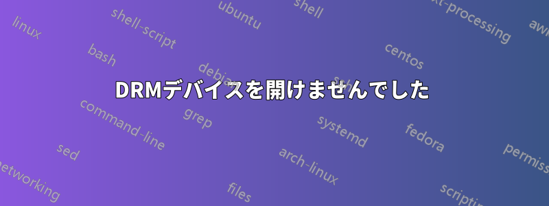 DRMデバイスを開けませんでした