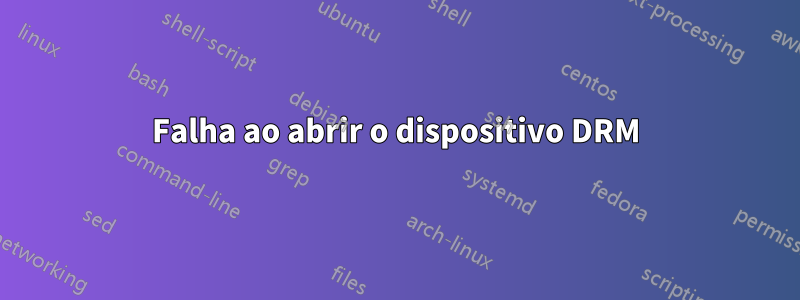 Falha ao abrir o dispositivo DRM