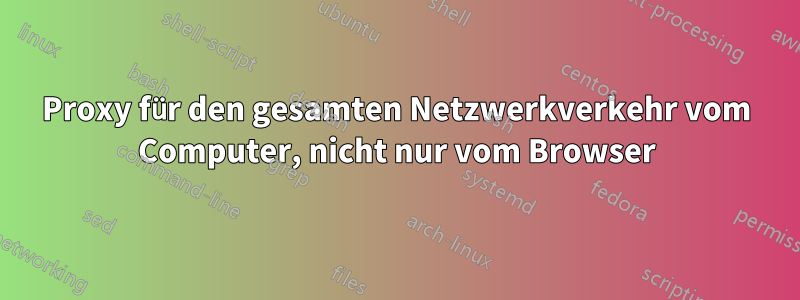 Proxy für den gesamten Netzwerkverkehr vom Computer, nicht nur vom Browser