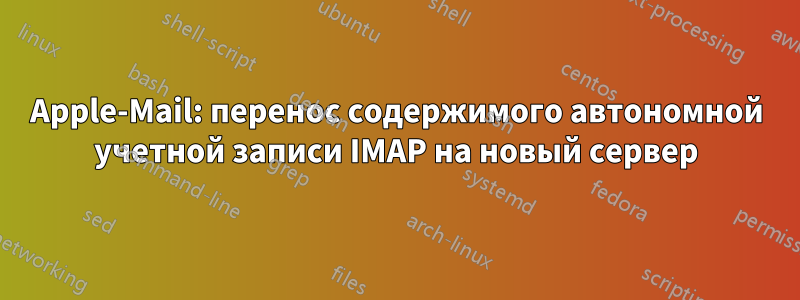 Apple-Mail: перенос содержимого автономной учетной записи IMAP на новый сервер