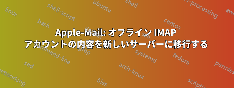 Apple-Mail: オフライン IMAP アカウントの内容を新しいサーバーに移行する