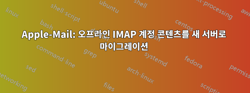 Apple-Mail: 오프라인 IMAP 계정 콘텐츠를 새 서버로 마이그레이션