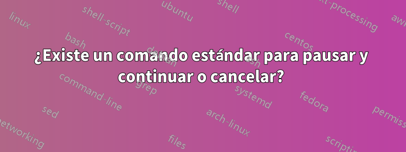 ¿Existe un comando estándar para pausar y continuar o cancelar?