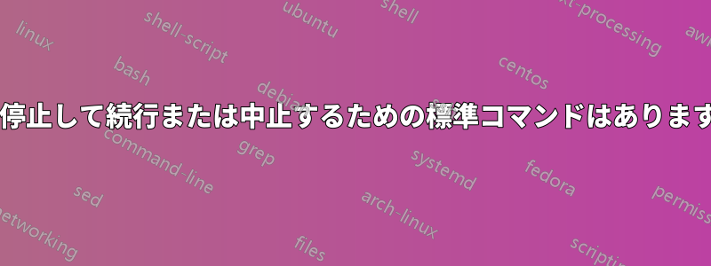 一時停止して続行または中止するための標準コマンドはありますか?