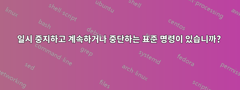 일시 중지하고 계속하거나 중단하는 표준 명령이 있습니까?