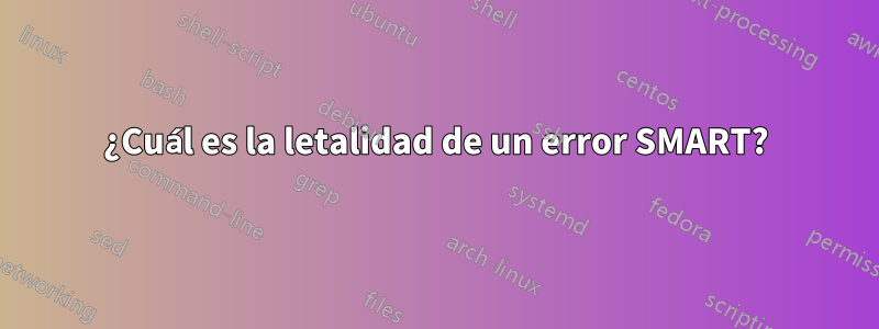 ¿Cuál es la letalidad de un error SMART?