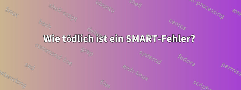 Wie tödlich ist ein SMART-Fehler?