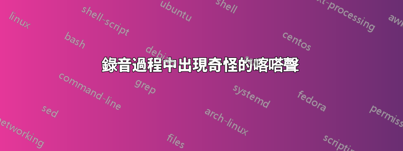 錄音過程中出現奇怪的喀嗒聲