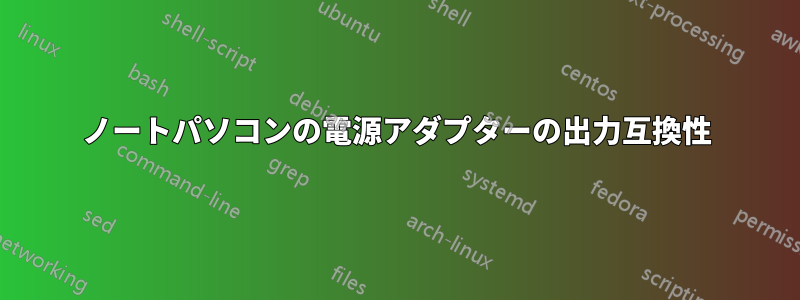 ノートパソコンの電源アダプターの出力互換性