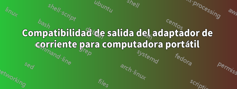 Compatibilidad de salida del adaptador de corriente para computadora portátil