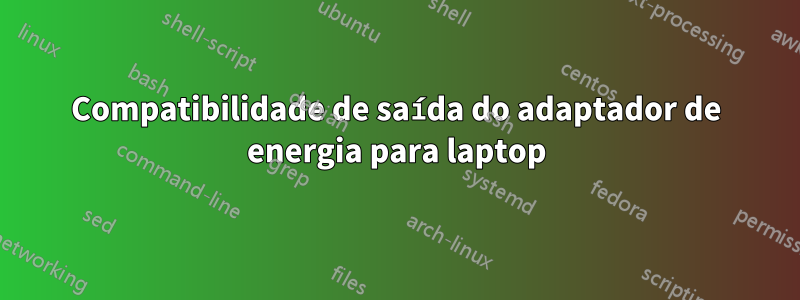 Compatibilidade de saída do adaptador de energia para laptop