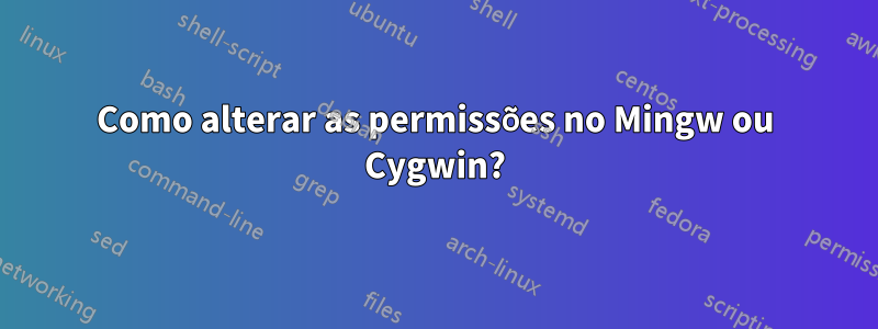 Como alterar as permissões no Mingw ou Cygwin?