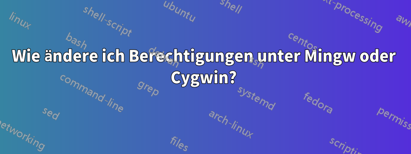 Wie ändere ich Berechtigungen unter Mingw oder Cygwin?