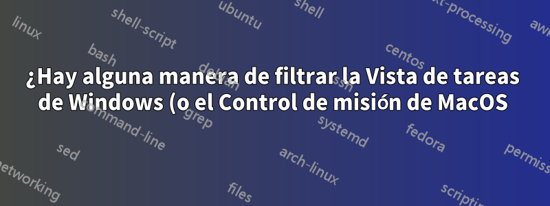 ¿Hay alguna manera de filtrar la Vista de tareas de Windows (o el Control de misión de MacOS) con una entrada de teclado?