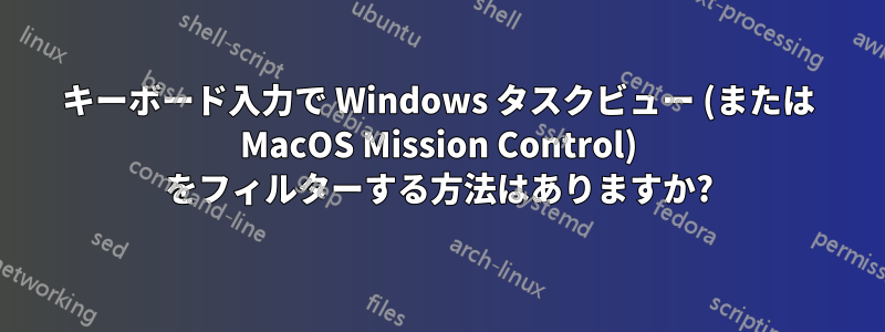 キーボード入力で Windows タスクビュー (または MacOS Mission Control) をフィルターする方法はありますか?