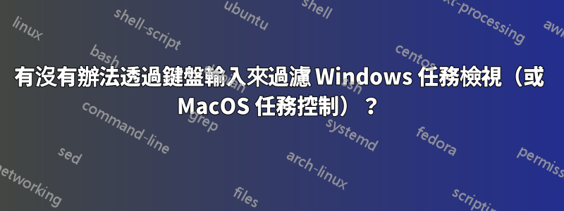 有沒有辦法透過鍵盤輸入來過濾 Windows 任務檢視（或 MacOS 任務控制）？