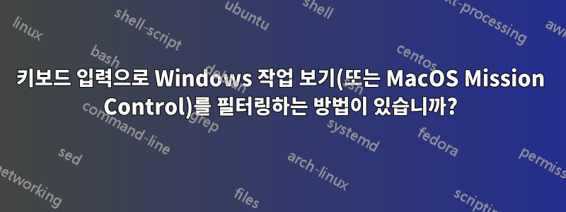 키보드 입력으로 Windows 작업 보기(또는 MacOS Mission Control)를 필터링하는 방법이 있습니까?