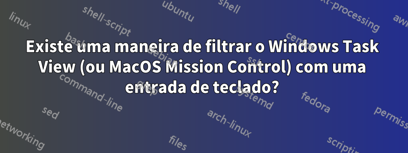 Existe uma maneira de filtrar o Windows Task View (ou MacOS Mission Control) com uma entrada de teclado?