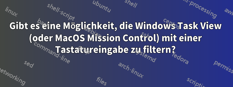 Gibt es eine Möglichkeit, die Windows Task View (oder MacOS Mission Control) mit einer Tastatureingabe zu filtern?