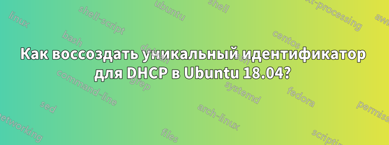 Как воссоздать уникальный идентификатор для DHCP в Ubuntu 18.04?