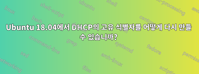 Ubuntu 18.04에서 DHCP의 고유 식별자를 어떻게 다시 만들 수 있습니까?