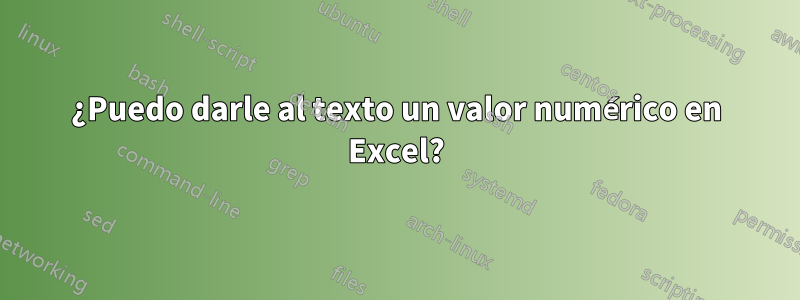 ¿Puedo darle al texto un valor numérico en Excel?