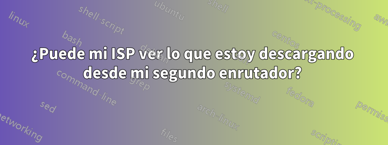 ¿Puede mi ISP ver lo que estoy descargando desde mi segundo enrutador?