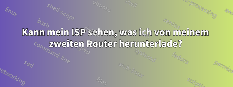 Kann mein ISP sehen, was ich von meinem zweiten Router herunterlade?